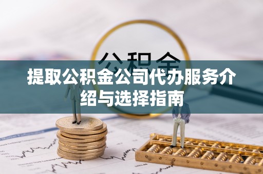 长泰提取公积金公司代办服务介绍与选择指南