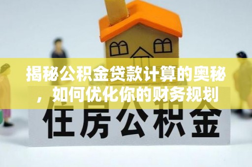 长泰揭秘公积金贷款计算的奥秘，如何优化你的财务规划