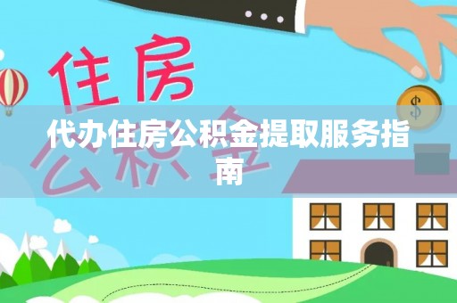 长泰代办住房公积金提取服务指南