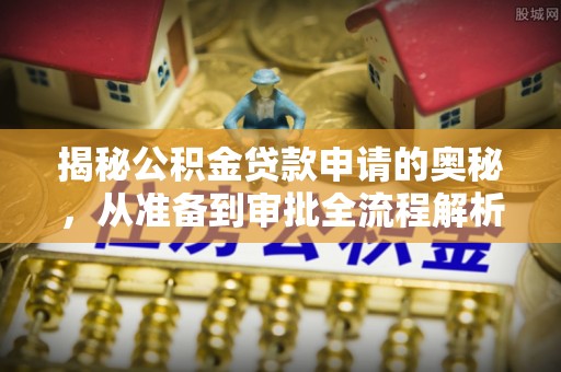 长泰揭秘公积金贷款申请的奥秘，从准备到审批全流程解析