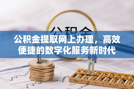 长泰公积金提取网上办理，高效便捷的数字化服务新时代