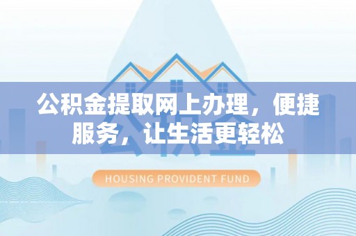 长泰公积金提取网上办理，便捷服务，让生活更轻松