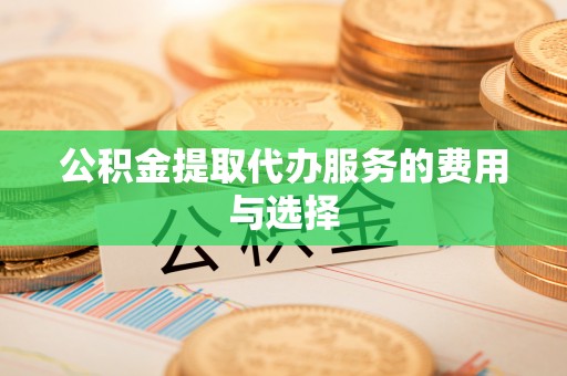 长泰公积金提取代办服务的费用与选择