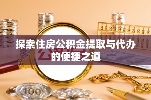 长泰探索住房公积金提取与代办的便捷之道