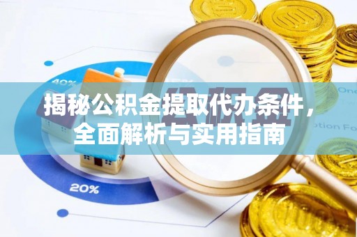 长泰揭秘公积金提取代办条件，全面解析与实用指南