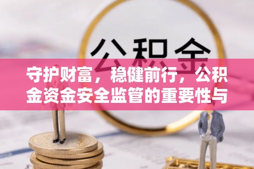 长泰守护财富，稳健前行，公积金资金安全监管的重要性与实践