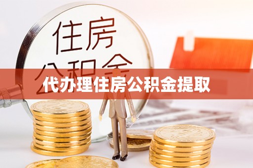 长泰代办理住房公积金提取