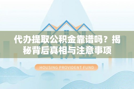 长泰代办提取公积金靠谱吗？揭秘背后真相与注意事项