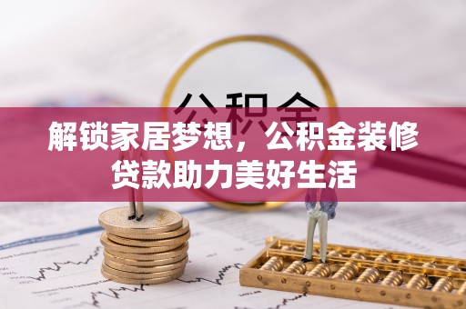 长泰解锁家居梦想，公积金装修贷款助力美好生活