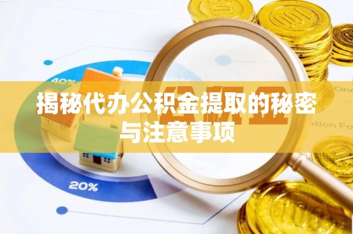 长泰揭秘代办公积金提取的秘密与注意事项