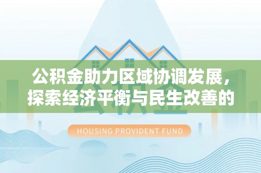 长泰公积金助力区域协调发展，探索经济平衡与民生改善的新路径