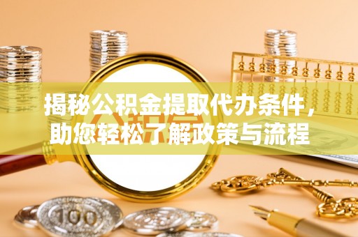 长泰揭秘公积金提取代办条件，助您轻松了解政策与流程