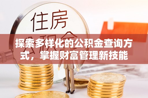 长泰探索多样化的公积金查询方式，掌握财富管理新技能