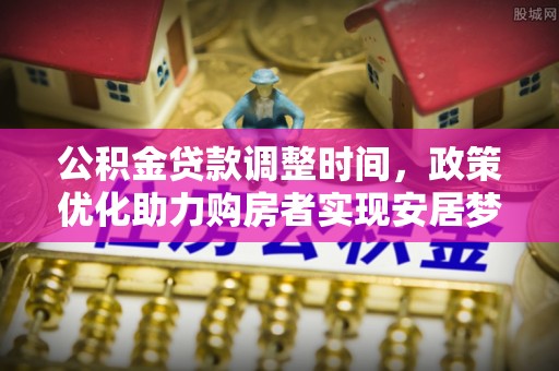 长泰公积金贷款调整时间，政策优化助力购房者实现安居梦