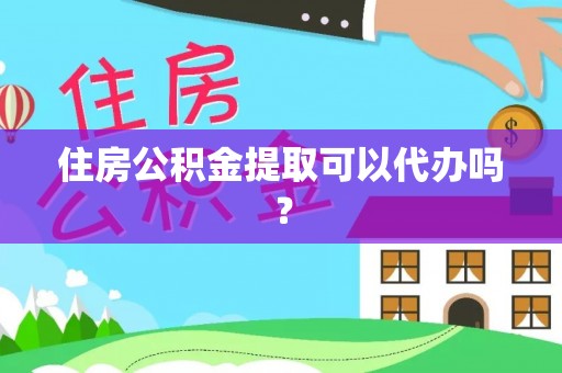 长泰住房公积金提取可以代办吗？