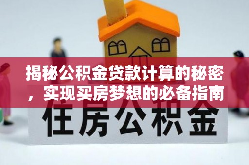 长泰揭秘公积金贷款计算的秘密，实现买房梦想的必备指南