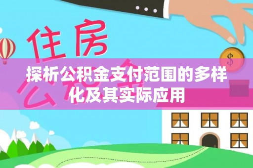 长泰探析公积金支付范围的多样化及其实际应用