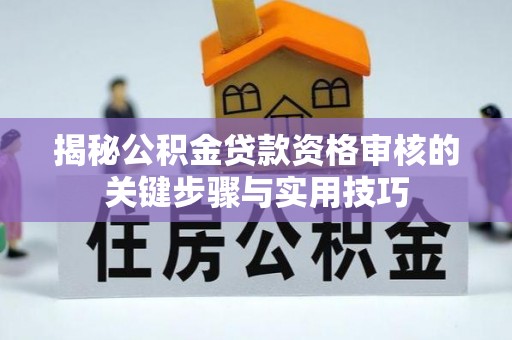 长泰揭秘公积金贷款资格审核的关键步骤与实用技巧