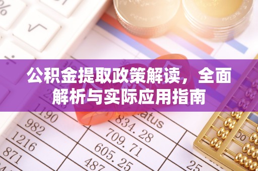 长泰公积金提取政策解读，全面解析与实际应用指南
