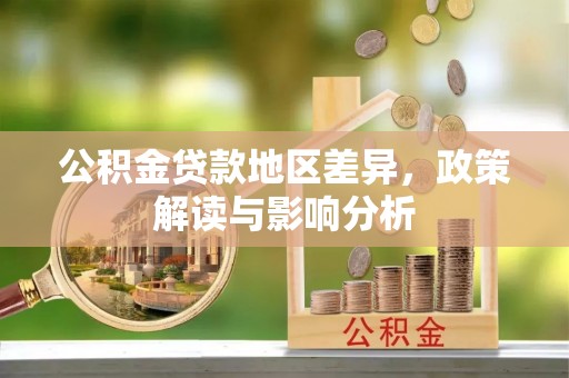 长泰公积金贷款地区差异，政策解读与影响分析