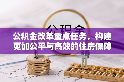 长泰公积金改革重点任务，构建更加公平与高效的住房保障体系