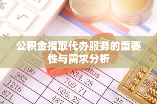 长泰公积金提取代办服务的重要性与需求分析