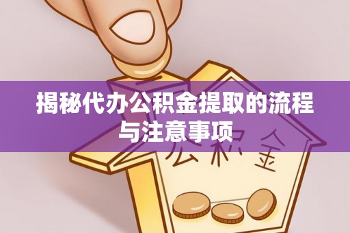 长泰揭秘代办公积金提取的流程与注意事项