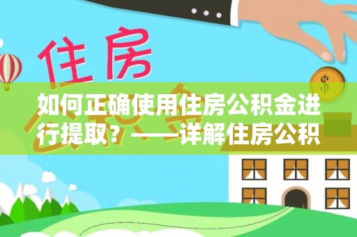 长泰如何正确使用住房公积金进行提取？——详解住房公积金代办提取流程与注意事项