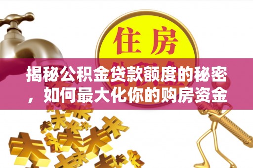 长泰揭秘公积金贷款额度的秘密，如何最大化你的购房资金