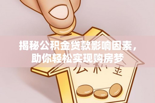 长泰揭秘公积金贷款影响因素，助你轻松实现购房梦
