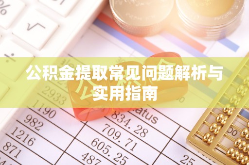 长泰公积金提取常见问题解析与实用指南