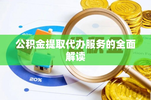 长泰公积金提取代办服务的全面解读