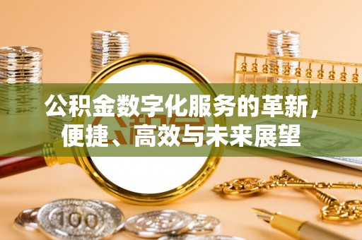 长泰公积金数字化服务的革新，便捷、高效与未来展望