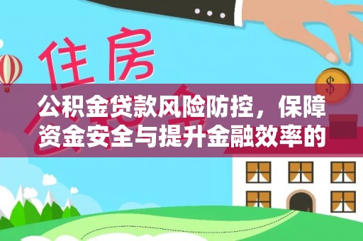 长泰公积金贷款风险防控，保障资金安全与提升金融效率的关键