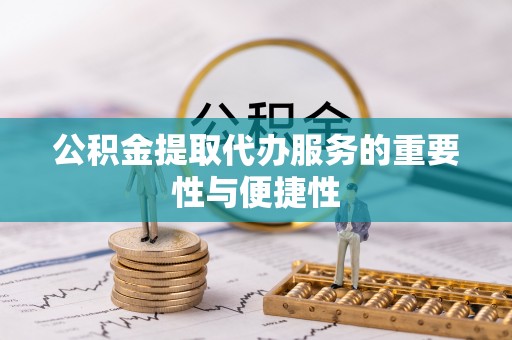 长泰公积金提取代办服务的重要性与便捷性