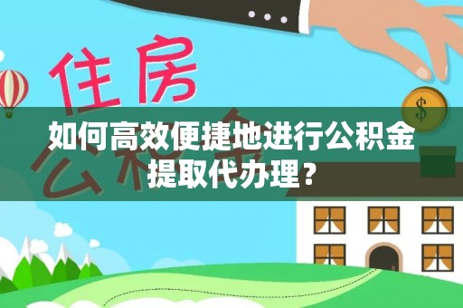 长泰如何高效便捷地进行公积金提取代办理？