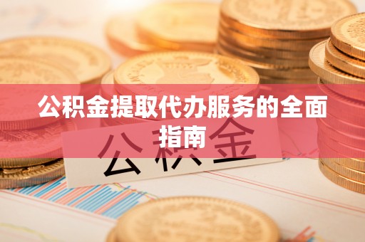 长泰公积金提取代办服务的全面指南