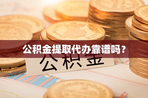 长泰公积金提取代办靠谱吗？