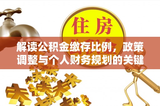 长泰解读公积金缴存比例，政策调整与个人财务规划的关键点
