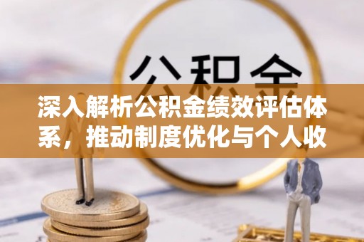 长泰深入解析公积金绩效评估体系，推动制度优化与个人收益最大化