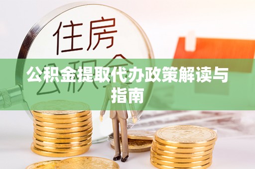 长泰公积金提取代办政策解读与指南