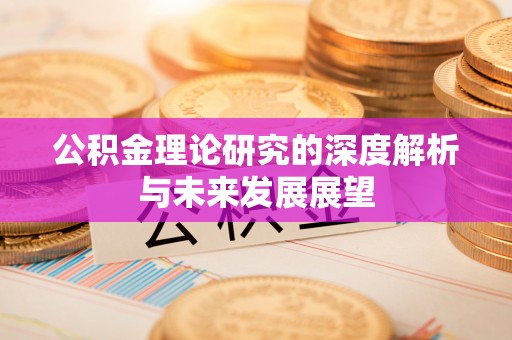 长泰公积金理论研究的深度解析与未来发展展望