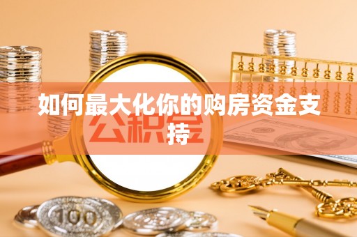 长泰如何最大化你的购房资金支持
