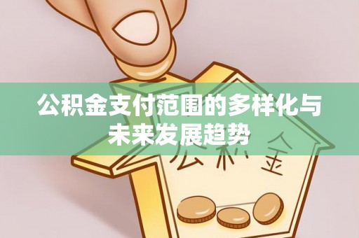 长泰公积金支付范围的多样化与未来发展趋势
