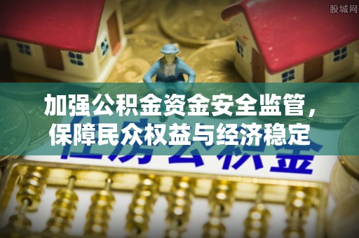 长泰加强公积金资金安全监管，保障民众权益与经济稳定