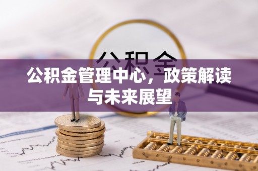 长泰公积金管理中心，政策解读与未来展望