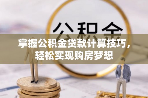 长泰掌握公积金贷款计算技巧，轻松实现购房梦想