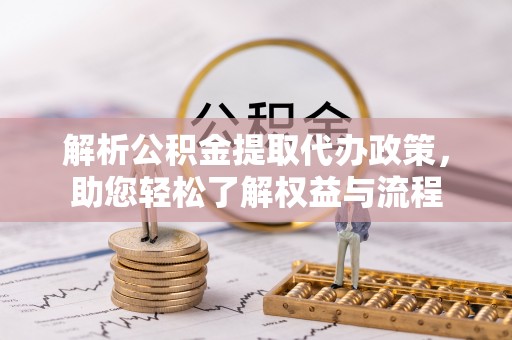 长泰解析公积金提取代办政策，助您轻松了解权益与流程