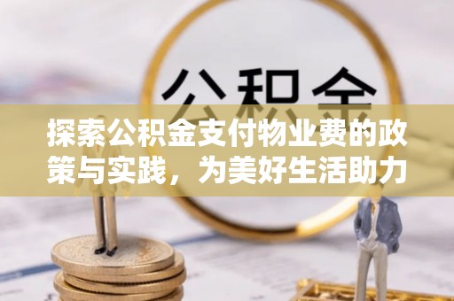 长泰探索公积金支付物业费的政策与实践，为美好生活助力