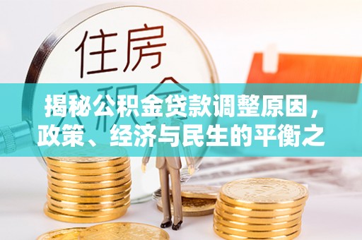 长泰揭秘公积金贷款调整原因，政策、经济与民生的平衡之道